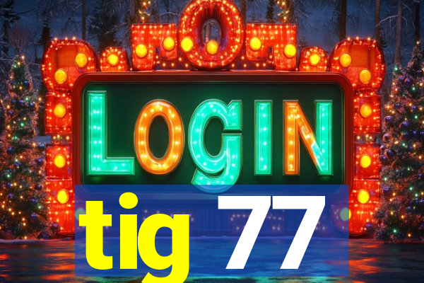 tig 77